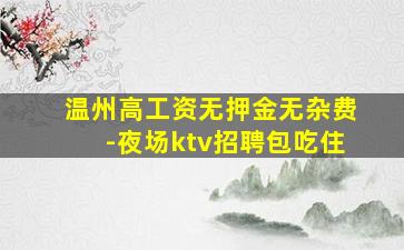 温州高工资无押金无杂费-夜场ktv招聘包吃住